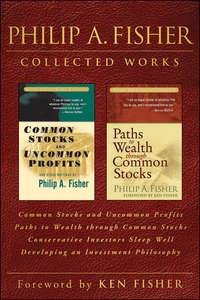 Philip A. Fisher Collected Works, Foreword by Ken Fisher. Common Stocks and Uncommon Profits, Paths to Wealth through Common Stocks, Conservative Investors Sleep Well, and Developing an Investment Philosophy - Philip Fisher