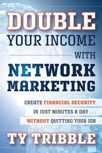 Double Your Income with Network Marketing. Create Financial Security in Just Minutes a Day​without Quitting Your Job - Ty Tribble