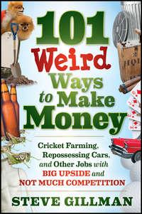 101 Weird Ways to Make Money. Cricket Farming, Repossessing Cars, and Other Jobs With Big Upside and Not Much Competition, Steve  Gillman Hörbuch. ISDN28300515