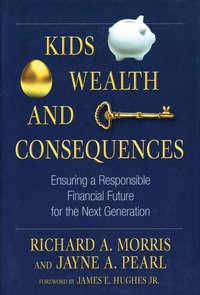 Kids, Wealth, and Consequences. Ensuring a Responsible Financial Future for the Next Generation - James E. Hughes