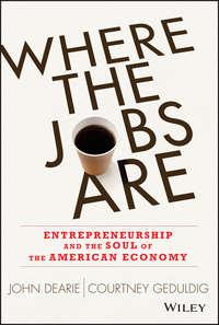 Where the Jobs Are. Entrepreneurship and the Soul of the American Economy - John Dearie
