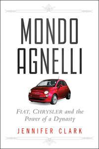 Mondo Agnelli. Fiat, Chrysler, and the Power of a Dynasty - Jennifer Clark