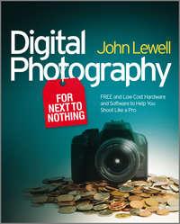 Digital Photography for Next to Nothing. Free and Low Cost Hardware and Software to Help You Shoot Like a Pro, John  Lewell audiobook. ISDN28301253