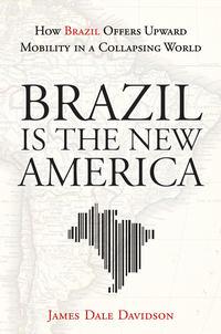 Brazil Is the New America. How Brazil Offers Upward Mobility in a Collapsing World - James Davidson