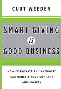 Smart Giving Is Good Business. How Corporate Philanthropy Can Benefit Your Company and Society - Curt Weeden