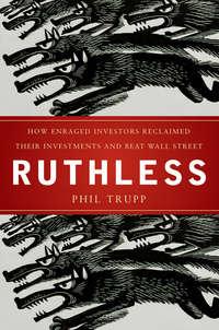 Ruthless. How Enraged Investors Reclaimed Their Investments and Beat Wall Street - Phil Trupp
