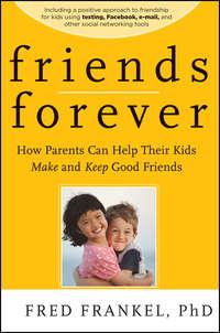 Friends Forever. How Parents Can Help Their Kids Make and Keep Good Friends, Fred  Frankel audiobook. ISDN28302054