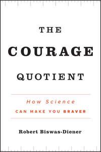 The Courage Quotient. How Science Can Make You Braver - Robert Biswas-Diener