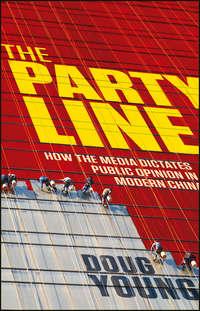 The Party Line. How The Media Dictates Public Opinion in Modern China - DOUG YOUNG