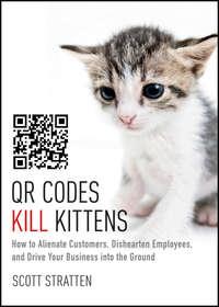 QR Codes Kill Kittens. How to Alienate Customers, Dishearten Employees, and Drive Your Business into the Ground, Scott  Stratten аудиокнига. ISDN28302369