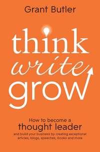 Think Write Grow. How to Become a Thought Leader and Build Your Business by Creating Exceptional Articles, Blogs, Speeches, Books and More, Grant  Butler Hörbuch. ISDN28302441