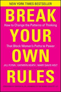 Break Your Own Rules. How to Change the Patterns of Thinking that Block Womens Paths to Power - Jill Flynn