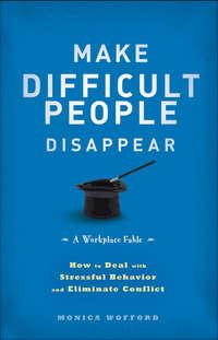 Make Difficult People Disappear. How to Deal with Stressful Behavior and Eliminate Conflict - Monica Wofford