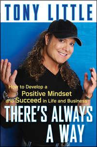Theres Always a Way. How to Develop a Positive Mindset and Succeed in Business and Life - Tony Little