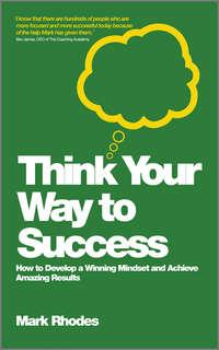 Think Your Way To Success. How to Develop a Winning Mindset and Achieve Amazing Results, Mark  Rhodes аудиокнига. ISDN28302648