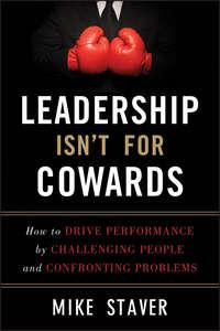 Leadership Isnt For Cowards. How to Drive Performance by Challenging People and Confronting Problems, Mike  Staver аудиокнига. ISDN28302693