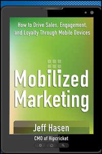 Mobilized Marketing. How to Drive Sales, Engagement, and Loyalty Through Mobile Devices, Jeff  Hasen audiobook. ISDN28302711