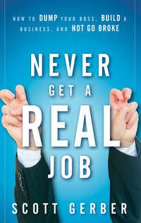 Never Get a "Real" Job. How to Dump Your Boss, Build a Business and Not Go Broke, Scott  Gerber аудиокнига. ISDN28302720