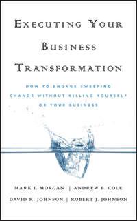 Executing Your Business Transformation. How to Engage Sweeping Change Without Killing Yourself Or Your Business - Dave Johnson