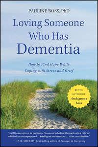 Loving Someone Who Has Dementia. How to Find Hope while Coping with Stress and Grief - Pauline Boss