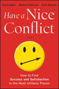Have a Nice Conflict. How to Find Success and Satisfaction in the Most Unlikely Places - Michael Patterson