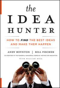 The Idea Hunter. How to Find the Best Ideas and Make them Happen, Andy  Boynton аудиокнига. ISDN28302774