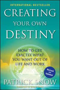 Creating Your Own Destiny. How to Get Exactly What You Want Out of Life and Work, Patrick  Snow Hörbuch. ISDN28302819