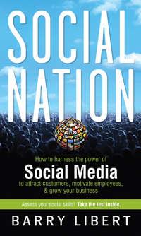 Social Nation. How to Harness the Power of Social Media to Attract Customers, Motivate Employees, and Grow Your Business - Barry Libert