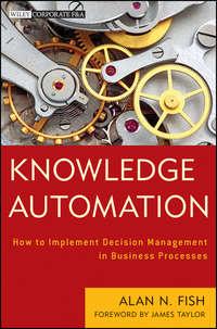 Knowledge Automation. How to Implement Decision Management in Business Processes - James Taylor