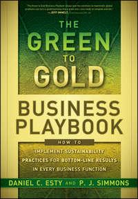 The Green to Gold Business Playbook. How to Implement Sustainability Practices for Bottom-Line Results in Every Business Function - P.J. Simmons