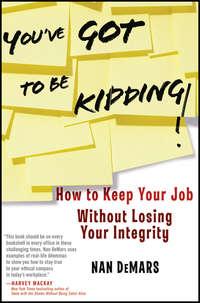 Youve Got To Be Kidding!. How to Keep Your Job Without Losing Your Integrity - Nan DeMars