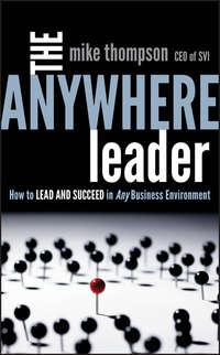 The Anywhere Leader. How to Lead and Succeed in Any Business Environment - Mike Thompson