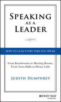 Speaking As a Leader. How to Lead Every Time You Speak...From Board Rooms to Meeting Rooms, From Town Halls to Phone Calls - Judith Humphrey