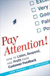Pay Attention!. How to Listen, Respond, and Profit from Customer Feedback - Ann Thomas