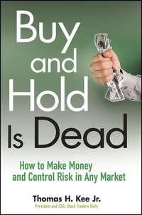 Buy and Hold Is Dead. How to Make Money and Control Risk in Any Market - Thomas Kee