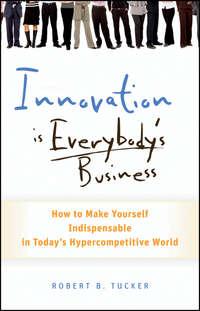 Innovation is Everybodys Business. How to Make Yourself Indispensable in Todays Hypercompetitive World - Robert Tucker