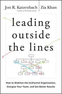 Leading Outside the Lines. How to Mobilize the Informal Organization, Energize Your Team, and Get Better Results - Zia Khan