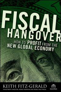 Fiscal Hangover. How to Profit From The New Global Economy - Keith Fitz-Gerald
