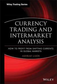 Currency Trading and Intermarket Analysis. How to Profit from the Shifting Currents in Global Markets - Ashraf Laidi