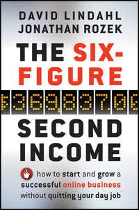 The Six-Figure Second Income. How To Start and Grow A Successful Online Business Without Quitting Your Day Job, David  Lindahl audiobook. ISDN28303386