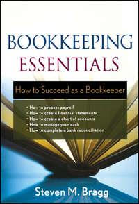 Bookkeeping Essentials. How to Succeed as a Bookkeeper - Steven Bragg