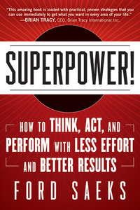 Superpower. How to Think, Act, and Perform with Less Effort and Better Results, Ford  Saeks аудиокнига. ISDN28303467