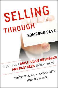 Selling Through Someone Else. How to Use Agile Sales Networks and Partners to Sell More, Robert  Wollan аудиокнига. ISDN28303494