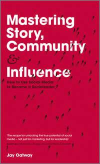 Mastering Story, Community and Influence. How to Use Social Media to Become a Socialeader, Jay  Oatway audiobook. ISDN28303548