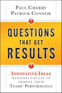 Questions That Get Results. Innovative Ideas Managers Can Use to Improve Their Teams Performance - Paul Cherry