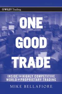 One Good Trade. Inside the Highly Competitive World of Proprietary Trading - Mike Bellafiore