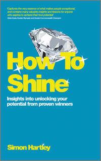 How To Shine. Insights into unlocking your potential from proven winners - Simon Hartley