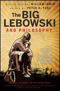 The Big Lebowski and Philosophy. Keeping Your Mind Limber with Abiding Wisdom - William Irwin