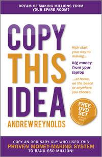 Copy This Idea. Kick-start Your Way to Making Big Money from Your Laptop at Home, on the Beach, or Anywhere you Choose, Andrew  Reynolds audiobook. ISDN28304016