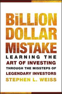 The Billion Dollar Mistake. Learning the Art of Investing Through the Missteps of Legendary Investors - Stephen Weiss